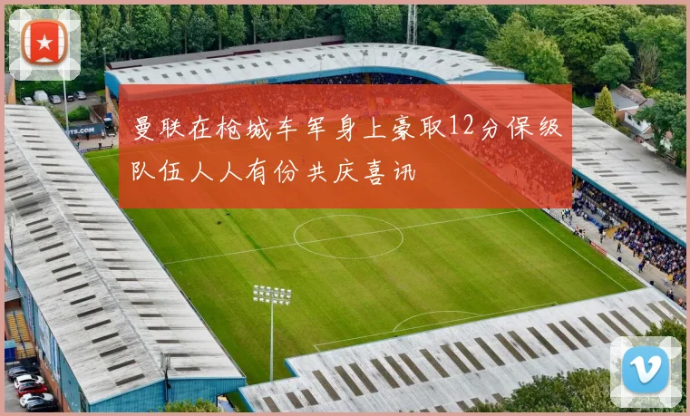 曼联在枪城车军身上豪取12分保级队伍人人有份共庆喜讯