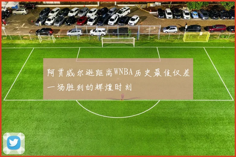 阿贾威尔逊距离WNBA历史最佳仅差一场胜利的辉煌时刻