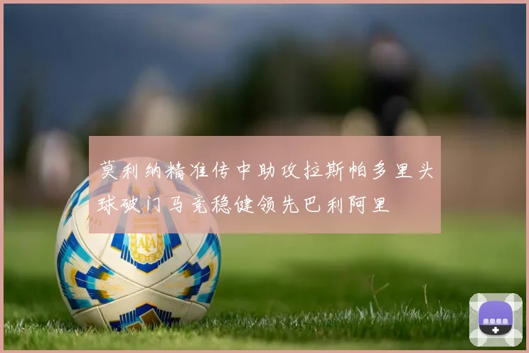 莫利纳精准传中助攻拉斯帕多里头球破门马竞稳健领先巴利阿里
