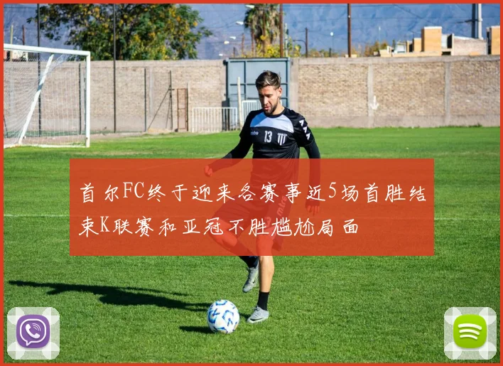 首尔FC终于迎来各赛事近5场首胜结束K联赛和亚冠不胜尴尬局面