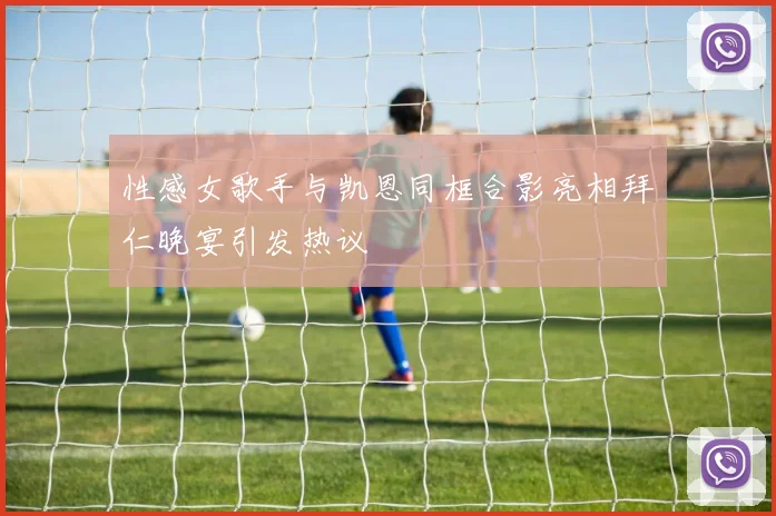 性感女歌手与凯恩同框合影亮相拜仁晚宴引发热议