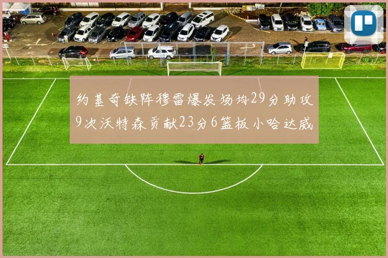 约基奇缺阵穆雷爆发场均29分助攻9次沃特森贡献23分6篮板小哈达威也有17分表现出色
