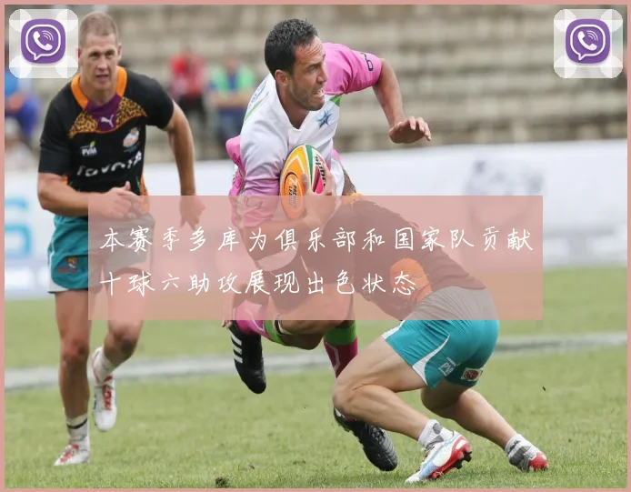 本赛季多库为俱乐部和国家队贡献十球六助攻展现出色状态