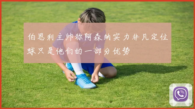 伯恩利主帅称阿森纳实力非凡定位球只是他们的一部分优势