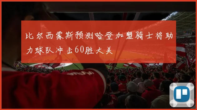 比尔西蒙斯预测哈登加盟骑士将助力球队冲击60胜大关