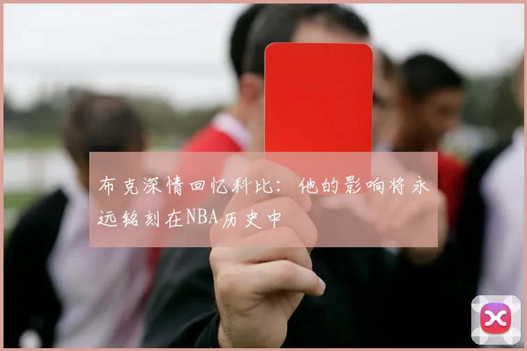 布克深情回忆科比：他的影响将永远铭刻在NBA历史中
