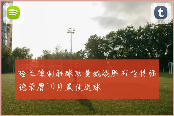 哈兰德制胜球助曼城战胜布伦特福德荣膺10月最佳进球