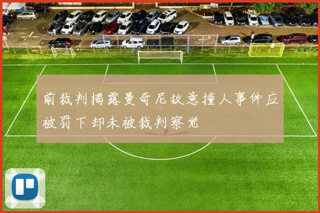 前裁判揭露曼奇尼故意撞人事件应被罚下却未被裁判察觉