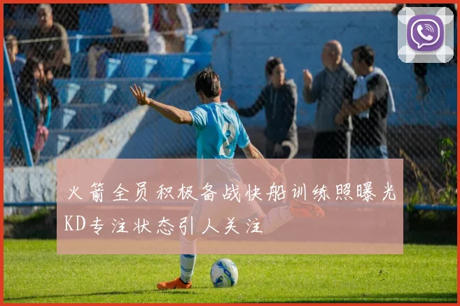火箭全员积极备战快船训练照曝光KD专注状态引人关注