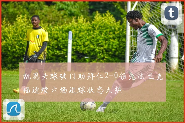 凯恩头球破门助拜仁2-0领先法兰克福连续六场进球状态火热