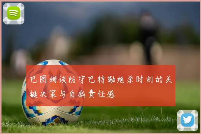 巴图姆谈防守巴特勒绝杀时刻的关键决策与自我责任感