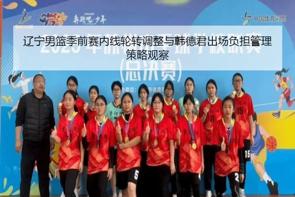 辽宁男篮季前赛内线轮转调整与韩德君出场负担管理策略观察
